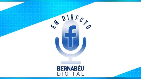 ¡No te pierdas hoy el directo de Bernabéu Digital en Facebook Live!