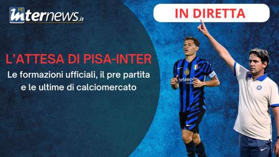 Rivivi la diretta! PISA-INTER, le UFFICIALI e il PRE PARTITA in DIRETTA. Le ULTIME di CALCIOMERCATO