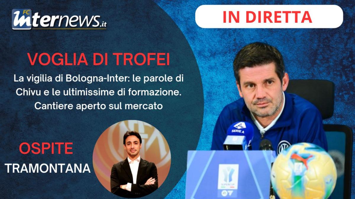 LIVE - La VIGILIA di BOLOGNA-INTER, le ULTIMISSIME, le PAROLE di CHIVU e il CALCIOMERCATO