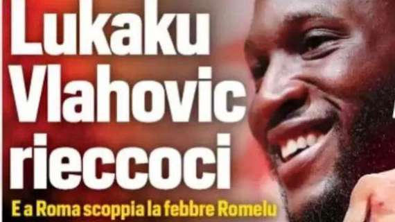 Prima CdS - Lukaku, Vlahovic rieccoci: Juve e Chelsea si riparlano. E a Roma scoppia la febbre Romelu