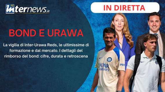Rivivi la diretta! La VIGILIA di INTER-URAWA REDS, novità importanti sul RIMBORSO BOND e il CALCIOMERCATO