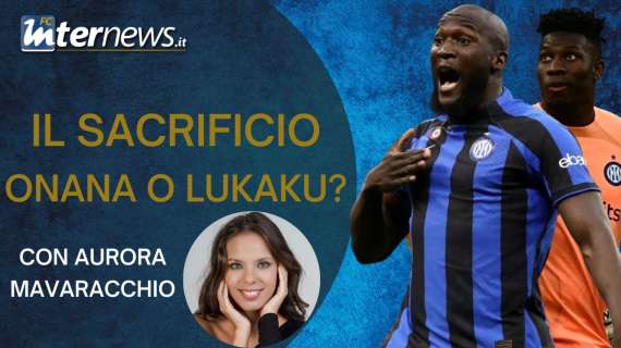 VIDEO - IL SACRIFICIO: ONANA o LUKAKU? INTER al BIVIO: la nostra ANALISI