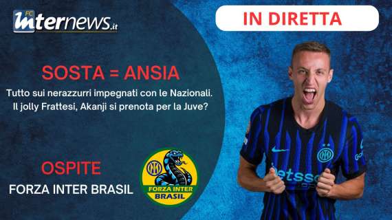 Rivivi la diretta! In campo le NAZIONALI, CHIVU pensa già alla JUVE: AKANJI titolare? JOLLY FRATTESI: tocca a lui!
