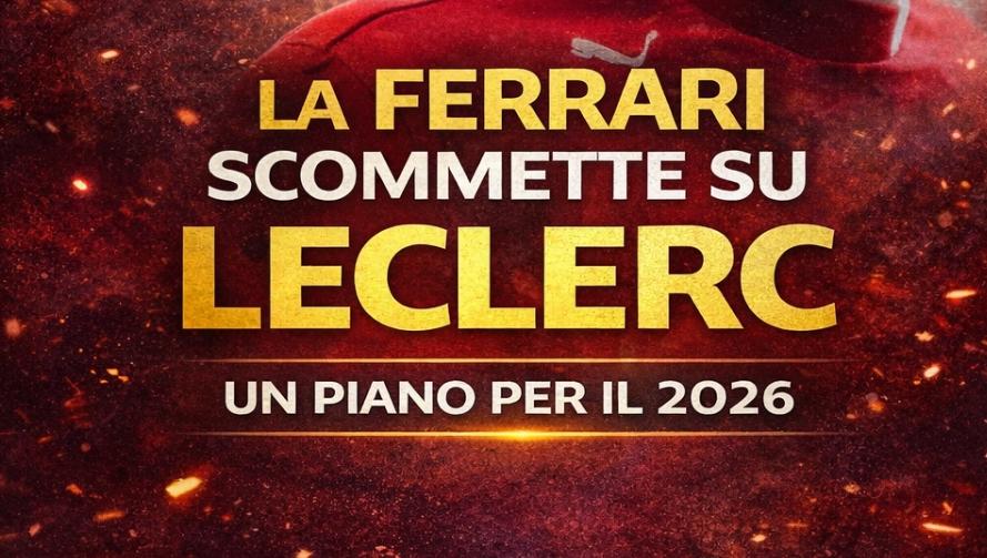 Ferrari 2026, il piano di Maranello per il futuro di Leclerc in F1