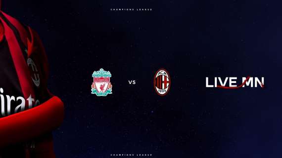 LIVE MN - Liverpool-Milan (3-2): Il cuore non basta, ma rossoneri a testa alta 