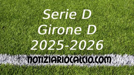 Serie D 2025-2026, tutte le sfide del girone D che ci attendono
