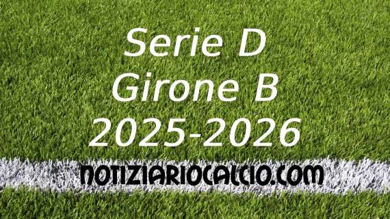 UFFICIALE: Serie D 2025 - 2026, La prima giornata del Girone B