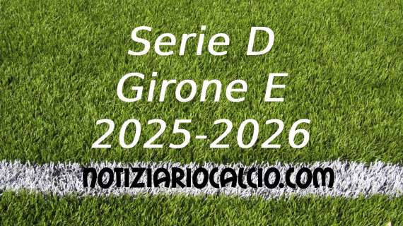 Serie D 2025-2026, tutte le sfide del girone E che ci attendono