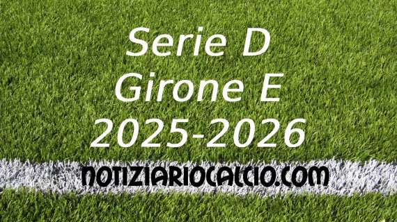 UFFICIALE: Serie D 2025 - 2026, La prima giornata del Girone E