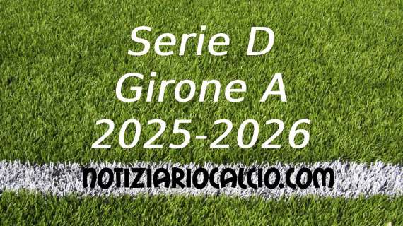 UFFICIALE: Serie D 2025 - 2026, La prima giornata del Girone A