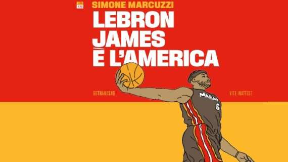 NBA - "LeBron James è l'America", un libro di Simone Marcuzzi