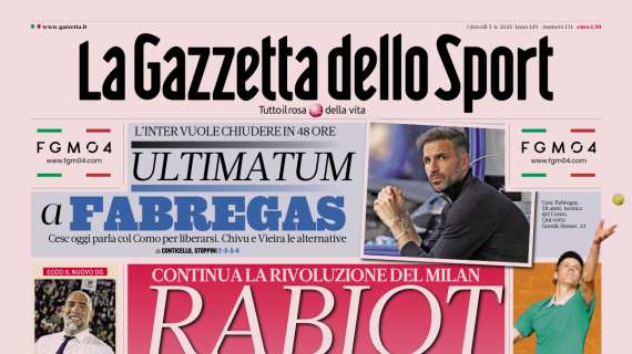 PRIMA PAGINA - La Gazzetta dello Sport: "Ultimatum a Fabregas, continua la rivoluzione del Milan"