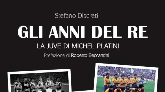 "Gli anni del Re. La Juve di Michel Platini". E' uscito il nuovo libro di Stefano Discreti