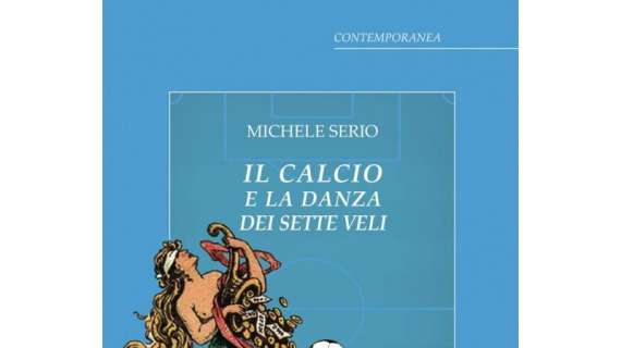 Arriva in libreria "Il Calcio e la Danza dei Sette Veli", l'inedito postumo di Michele Serio