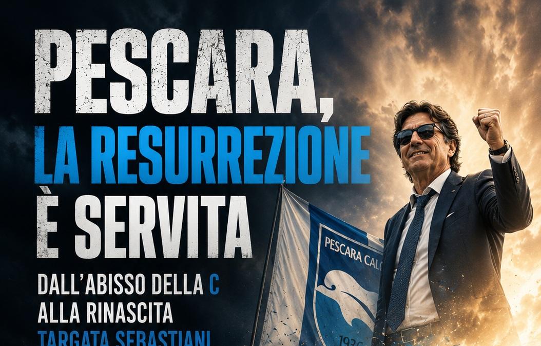 Pescara, la resurrezione è servita: dall’abisso della C alla rinascita targata Sebastiani (Forse...)