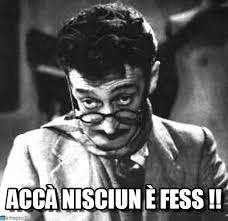 "Accà nisciun è fess"...