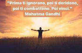 "Prima ti ignorano, poi ti deridono, poi ti combattono. Poi vinci."